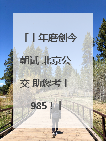 十年磨剑今朝试 北京公交 助您考上985！