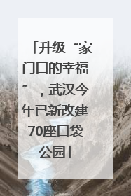 升级“家门口的幸福”，武汉今年已新改建70座口袋公园