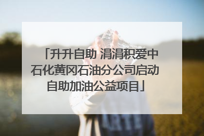 升升自助 涓涓积爱中石化黄冈石油分公司启动自助加油公益项目