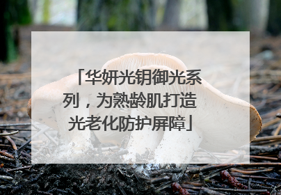 华妍光钥御光系列，为熟龄肌打造光老化防护屏障