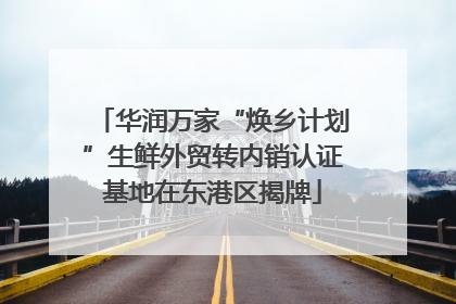 华润万家“焕乡计划”生鲜外贸转内销认证基地在东港区揭牌
