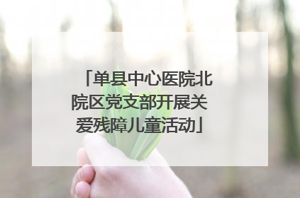 单县中心医院北院区党支部开展关爱残障儿童活动