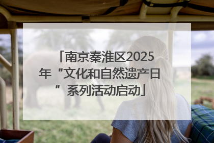南京秦淮区2025年“文化和自然遗产日”系列活动启动