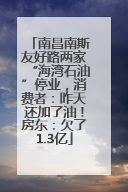 南昌南斯友好路两家“海湾石油”停业,消费者:昨天还加了油!房东:欠了1.3亿