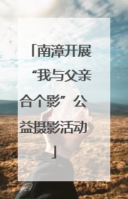 南漳开展“我与父亲合个影”公益摄影活动