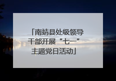 南靖县处级领导干部开展“七一”主题党日活动