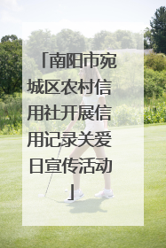 南阳市宛城区农村信用社开展信用记录关爱日宣传活动