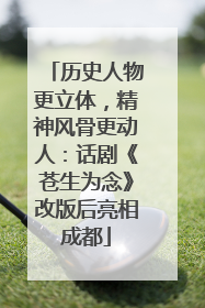 历史人物更立体，精神风骨更动人：话剧《苍生为念》改版后亮相成都