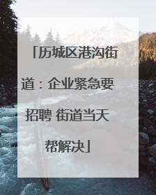 历城区港沟街道：企业紧急要招聘 街道当天帮解决