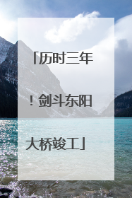 历时三年！剑斗东阳大桥竣工