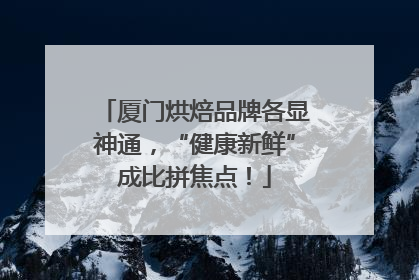 厦门烘焙品牌各显神通，“健康新鲜”成比拼焦点！