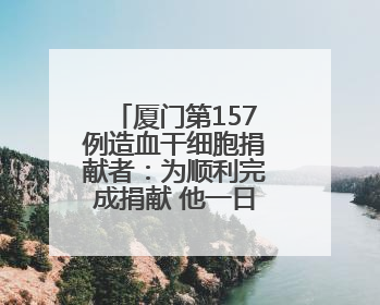 厦门第157例造血干细胞捐献者：为顺利完成捐献 他一日吃五餐增重