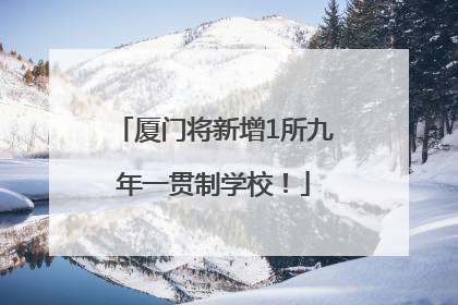 厦门将新增1所九年一贯制学校！