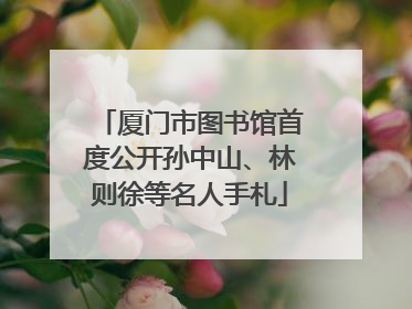厦门市图书馆首度公开孙中山、林则徐等名人手札