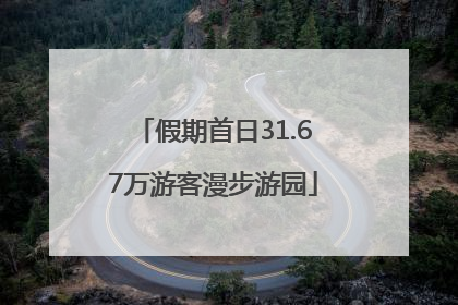 假期首日31.67万游客漫步游园