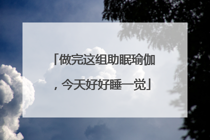 做完这组助眠瑜伽，今天好好睡一觉