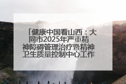 健康中国看山西：大同市2025年严重精神障碍管理治疗暨精神卫生质量控制中心工作培训班开班