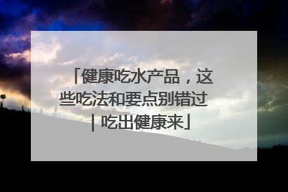 健康吃水产品，这些吃法和要点别错过｜吃出健康来