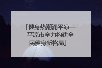 健身热潮涌平凉——平凉市全力构建全民健身新格局