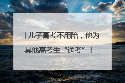 儿子高考不用陪，他为其他高考生“送考”