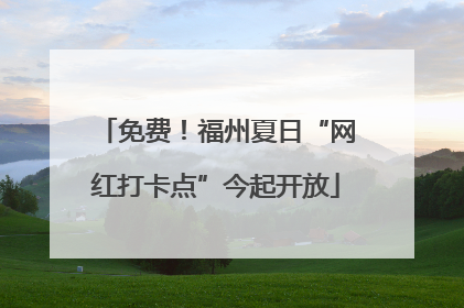 免费！福州夏日“网红打卡点”今起开放