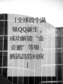 全球首个满级QQ诞生，成功解锁“金企鹅”等级，腾讯高管回应