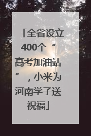 全省设立400个“高考加油站”，小米为河南学子送祝福