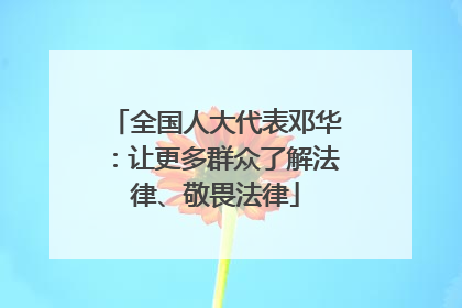 全国人大代表邓华：让更多群众了解法律、敬畏法律