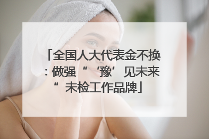 全国人大代表金不换：做强“‘豫’见未来”未检工作品牌