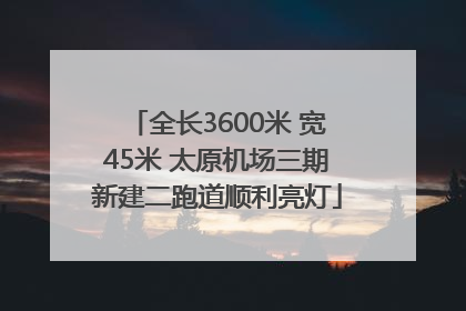 全长3600米 宽45米 太原机场三期新建二跑道顺利亮灯