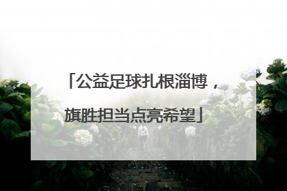 公益足球扎根淄博，旗胜担当点亮希望