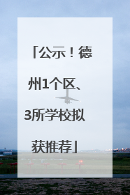 公示！德州1个区、3所学校拟获推荐