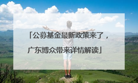 公募基金最新政策来了，广东博众带来详情解读