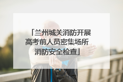 兰州城关消防开展高考前人员密集场所消防安全检查