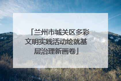 兰州市城关区多彩文明实践活动绘就基层治理新画卷