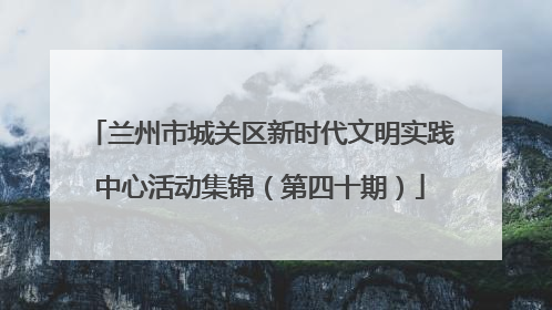 兰州市城关区新时代文明实践中心活动集锦（第四十期）