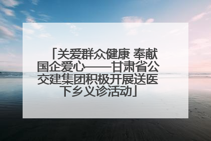 关爱群众健康 奉献国企爱心——甘肃省公交建集团积极开展送医下乡义诊活动