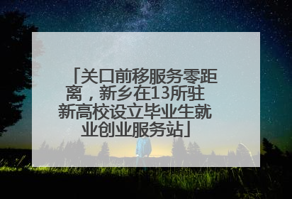 关口前移服务零距离，新乡在13所驻新高校设立毕业生就业创业服务站