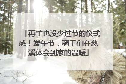 再忙也没少过节的仪式感！端午节，骑手们在慈溪体会到家的温暖