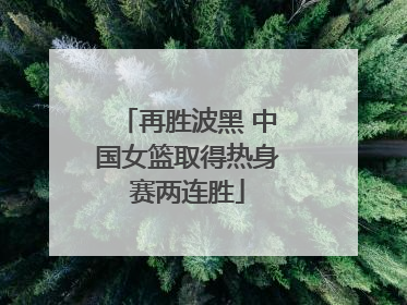 再胜波黑 中国女篮取得热身赛两连胜