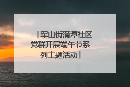 军山街蒲潭社区党群开展端午节系列主题活动