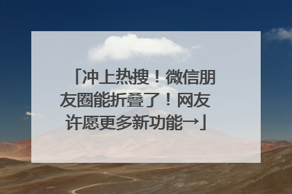 冲上热搜！微信朋友圈能折叠了！网友许愿更多新功能→
