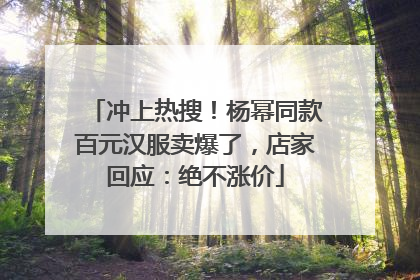 冲上热搜！杨幂同款百元汉服卖爆了，店家回应：绝不涨价