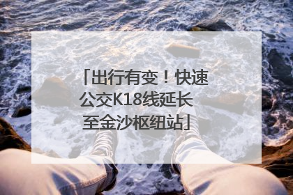 出行有变！快速公交K18线延长至金沙枢纽站
