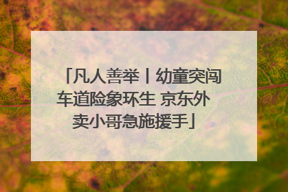 凡人善举丨幼童突闯车道险象环生 京东外卖小哥急施援手
