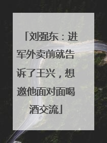 刘强东：进军外卖前就告诉了王兴，想邀他面对面喝酒交流