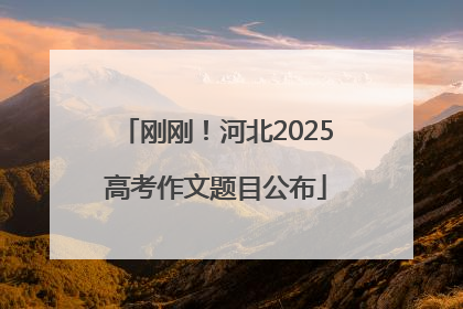 刚刚！河北2025高考作文题目公布