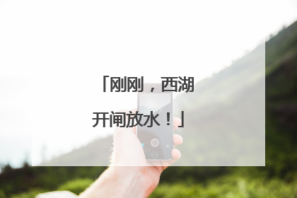 刚刚，西湖开闸放水！