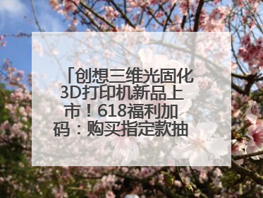 创想三维光固化3D打印机新品上市！618福利加码：购买指定款抽免单，60台3D打印机直接送