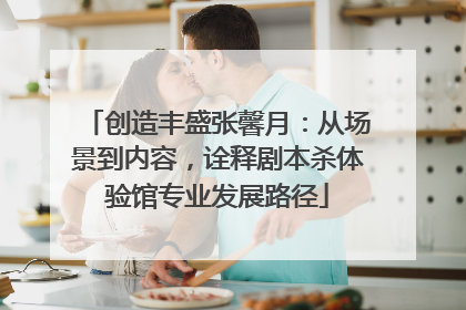 创造丰盛张馨月：从场景到内容，诠释剧本杀体验馆专业发展路径